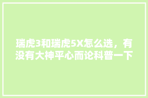 瑞虎3和瑞虎5X怎么选，有没有大神平心而论科普一下，旅游三不买。