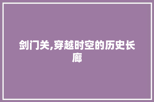 剑门关,穿越时空的历史长廊