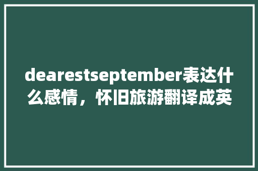 dearestseptember表达什么感情，怀旧旅游翻译成英文。  第1张