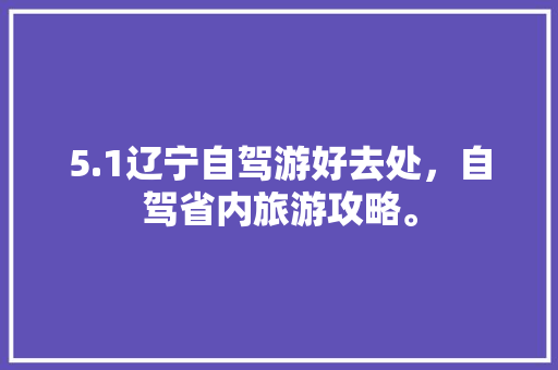 5.1辽宁自驾游好去处，自驾省内旅游攻略。