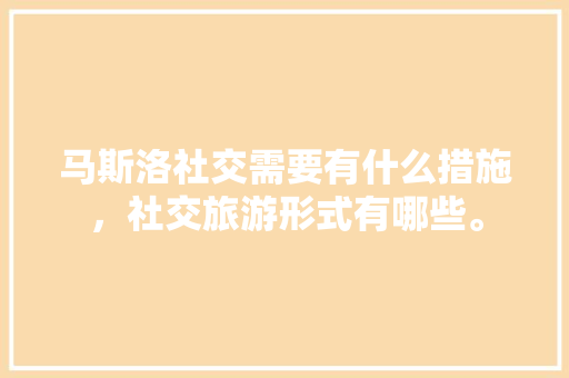 马斯洛社交需要有什么措施，社交旅游形式有哪些。