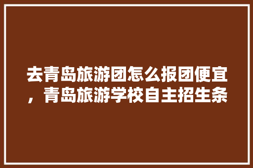 去青岛旅游团怎么报团便宜，青岛旅游学校自主招生条件。