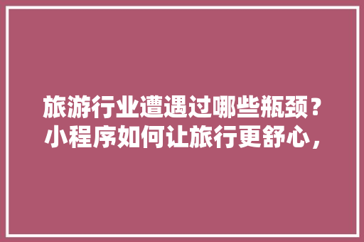 旅游行业遭遇过哪些瓶颈？小程序如何让旅行更舒心，小程旅游视频。