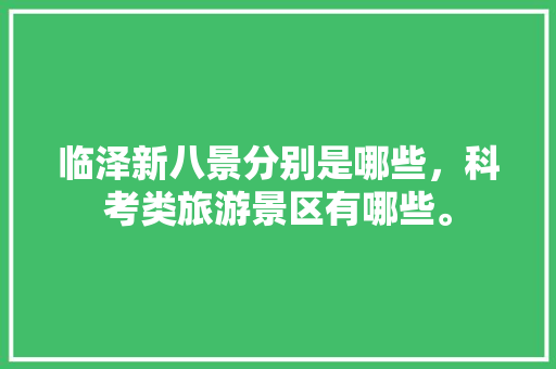 临泽新八景分别是哪些，科考类旅游景区有哪些。