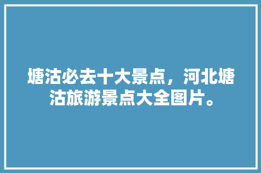 塘沽必去十大景点，河北塘沽旅游景点大全图片。