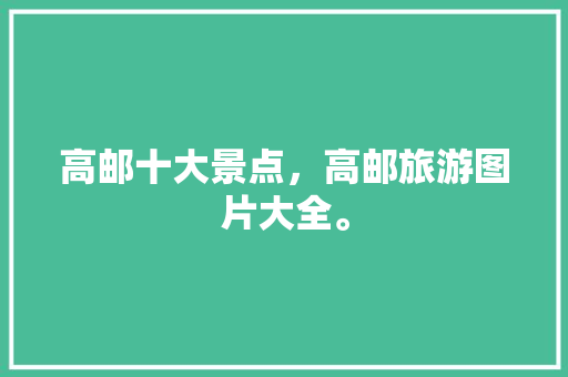 高邮十大景点，高邮旅游图片大全。