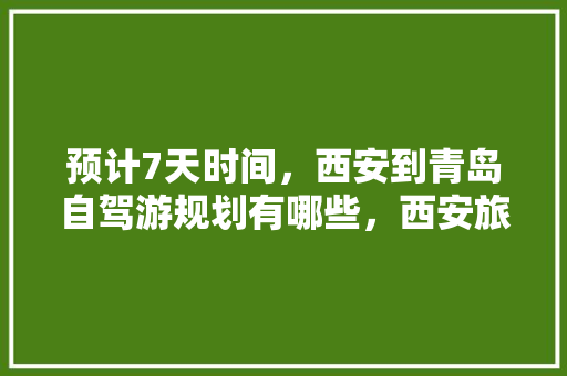 预计7天时间，西安到青岛自驾游规划有哪些，西安旅游团报价七日游多少钱。