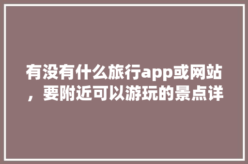 有没有什么旅行app或网站，要附近可以游玩的景点详细的，最好带评价，找旅游攻略哪个软件好十六番。