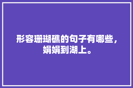 形容珊瑚礁的句子有哪些，娟娟到湖上。