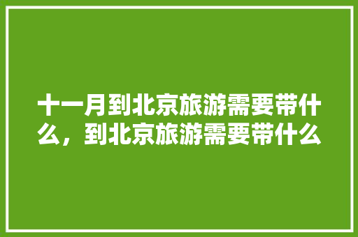 十一月到北京旅游需要带什么，到北京旅游需要带什么东西。