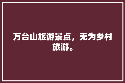 万台山旅游景点，无为乡村旅游。