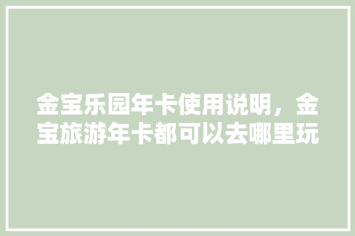 金宝乐园年卡使用说明，金宝旅游年卡都可以去哪里玩。