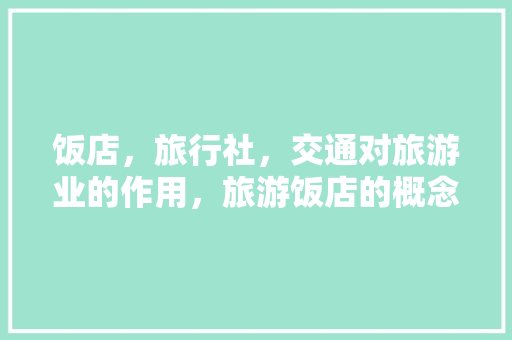 饭店，旅行社，交通对旅游业的作用，旅游饭店的概念。  第1张