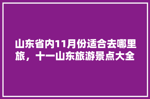 山东省内11月份适合去哪里旅，十一山东旅游景点大全景点排名。