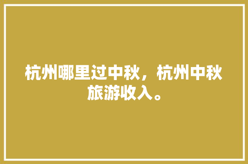 杭州哪里过中秋，杭州中秋旅游收入。