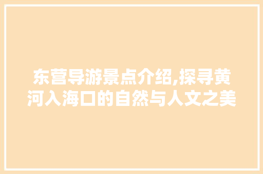 东营导游景点介绍,探寻黄河入海口的自然与人文之美