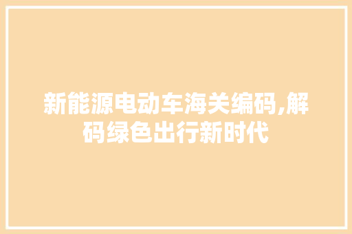 新能源电动车海关编码,解码绿色出行新时代  第1张