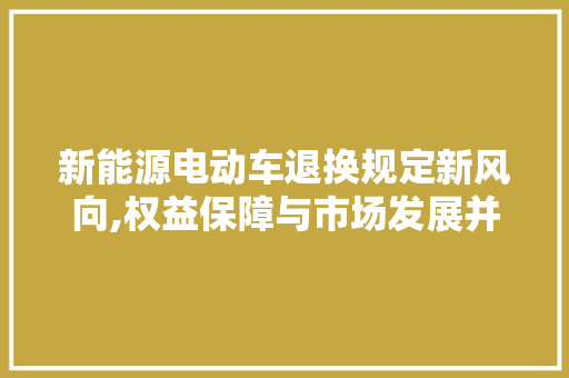 新能源电动车退换规定新风向,权益保障与市场发展并行