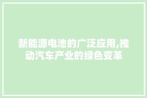 新能源电池的广泛应用,推动汽车产业的绿色变革  第1张