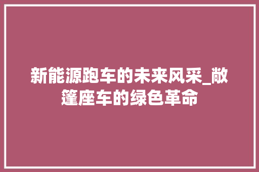 新能源跑车的未来风采_敞篷座车的绿色革命