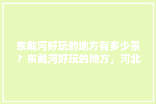 东戴河好玩的地方有多少景？东戴河好玩的地方，河北省东戴河旅游景点有哪些。