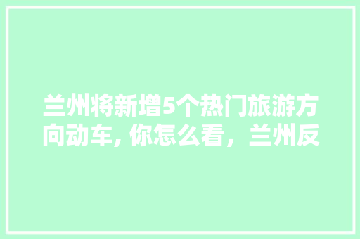 兰州将新增5个热门旅游方向动车, 你怎么看，兰州反向旅游政策。