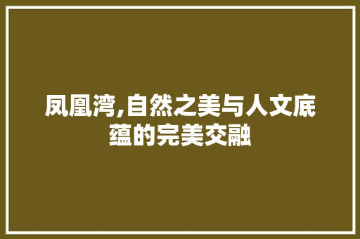 凤凰湾,自然之美与人文底蕴的完美交融