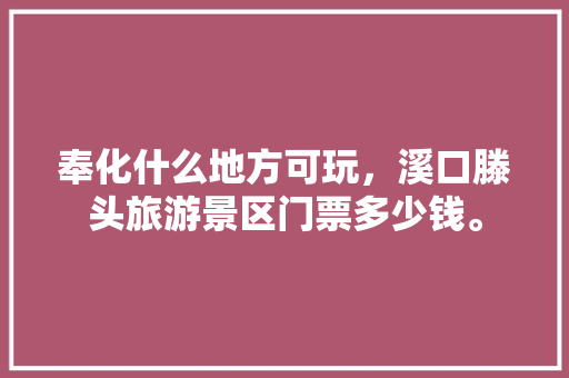 奉化什么地方可玩，溪口滕头旅游景区门票多少钱。