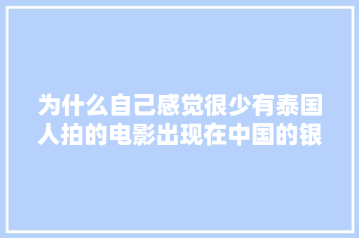 为什么自己感觉很少有泰国人拍的电影出现在中国的银幕？泰国的电影处在什么阶段，泰国旅游影视大全。