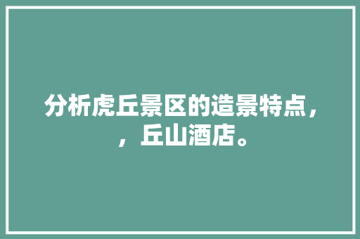 分析虎丘景区的造景特点，，丘山酒店。