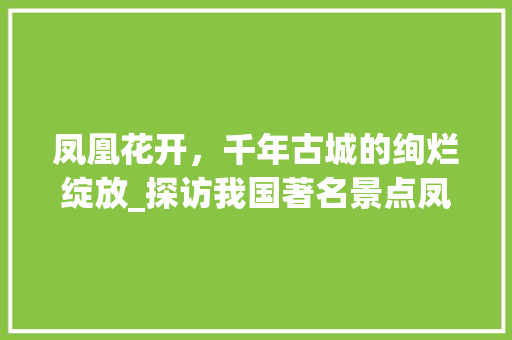 凤凰花开，千年古城的绚烂绽放_探访我国著名景点凤凰花