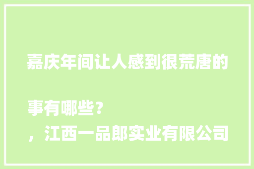 嘉庆年间让人感到很荒唐的事有哪些？
，江西一品郎实业有限公司。