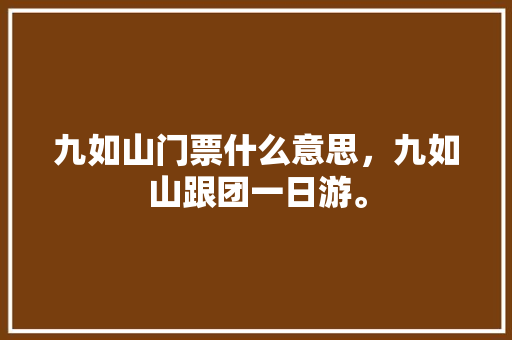 九如山门票什么意思，九如山跟团一日游。  第1张