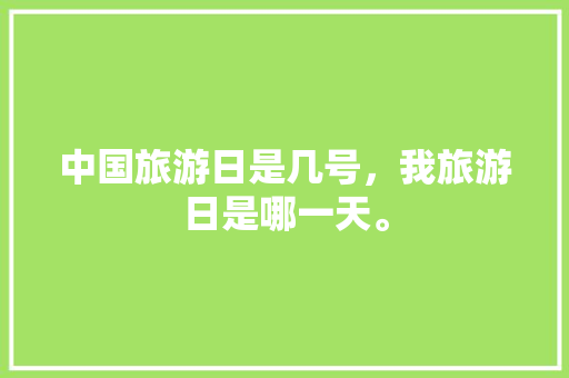 中国旅游日是几号，我旅游日是哪一天。  第1张