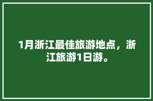 1月浙江最佳旅游地点，浙江旅游1日游。