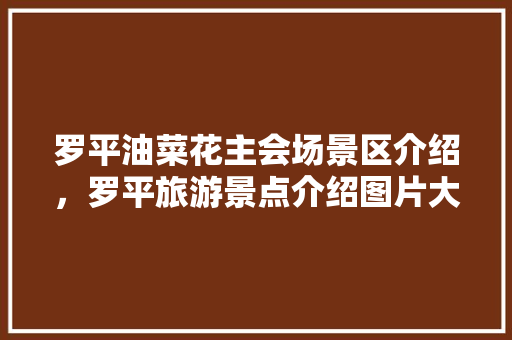 罗平油菜花主会场景区介绍，罗平旅游景点介绍图片大全。