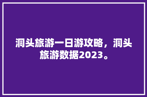 洞头旅游一日游攻略，洞头旅游数据2023。