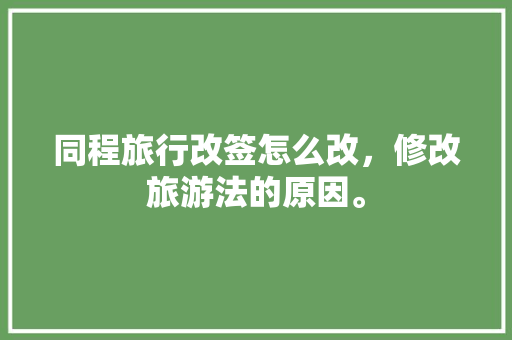 同程旅行改签怎么改，修改旅游法的原因。  第1张