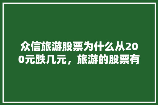 众信旅游股票为什么从200元跌几元，旅游的股票有哪些。