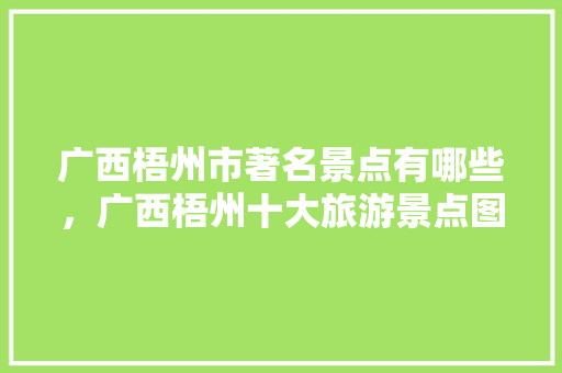 广西梧州市著名景点有哪些，广西梧州十大旅游景点图片。