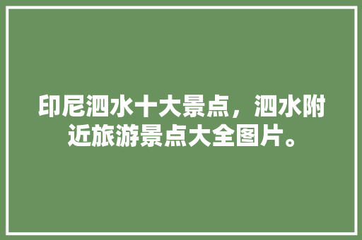 印尼泗水十大景点，泗水附近旅游景点大全图片。