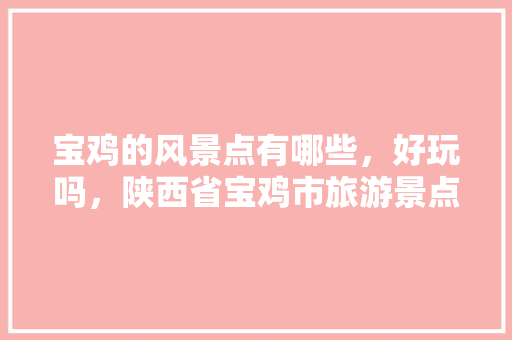 宝鸡的风景点有哪些，好玩吗，陕西省宝鸡市旅游景点有哪些。