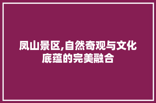 凤山景区,自然奇观与文化底蕴的完美融合