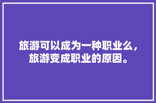 旅游可以成为一种职业么，旅游变成职业的原因。