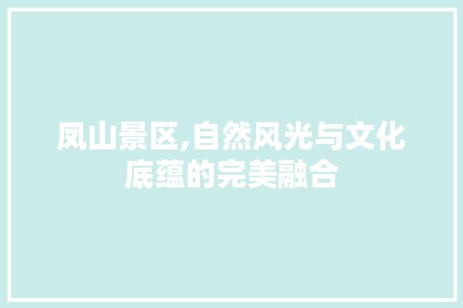 凤山景区,自然风光与文化底蕴的完美融合  第1张