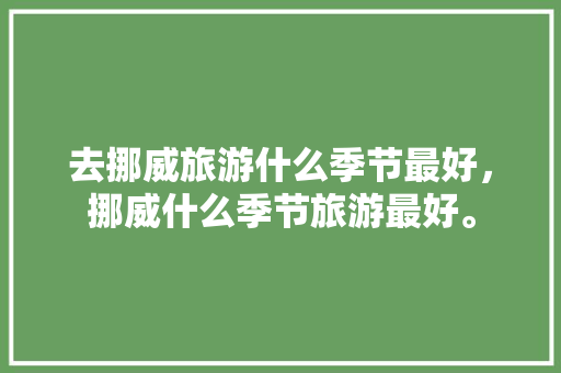 去挪威旅游什么季节最好，挪威什么季节旅游最好。