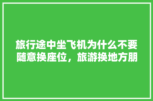 旅行途中坐飞机为什么不要随意换座位，旅游换地方朋友圈说说的好句子。