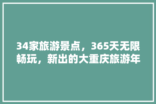 34家旅游景点，365天无限畅玩，新出的大重庆旅游年卡值得买吗，重庆旅游指导价。