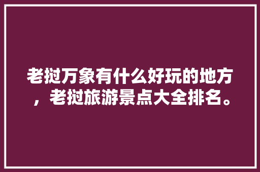 老挝万象有什么好玩的地方，老挝旅游景点大全排名。