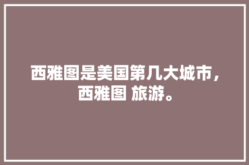 西雅图是美国第几大城市，西雅图 旅游。